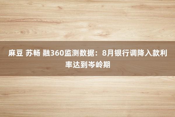 麻豆 苏畅 融360监测数据：8月银行调降入款利率达到岑岭期