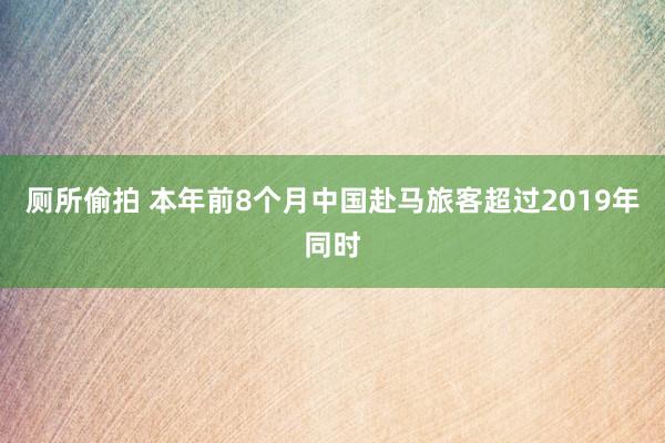 厕所偷拍 本年前8个月中国赴马旅客超过2019年同时