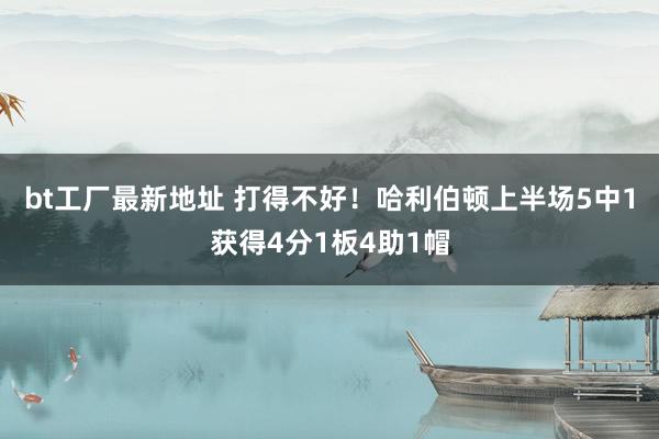 bt工厂最新地址 打得不好！哈利伯顿上半场5中1获得4分1板4助1帽