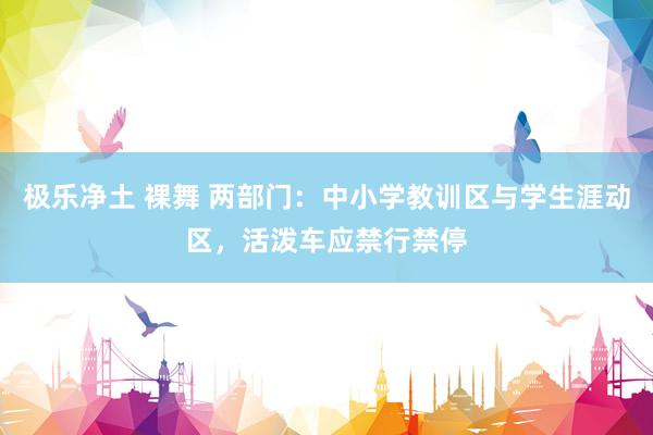极乐净土 裸舞 两部门：中小学教训区与学生涯动区，活泼车应禁行禁停