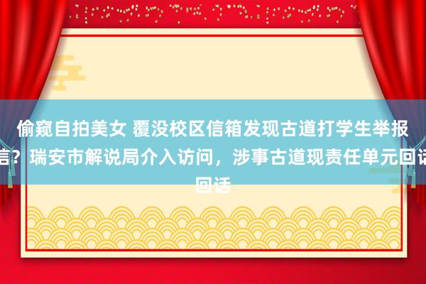 偷窥自拍美女 覆没校区信箱发现古道打学生举报信？瑞安市解说局介入访问，涉事古道现责任单元回话