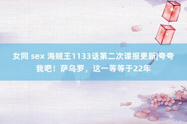 女同 sex 海贼王1133话第二次谍报更新|夸夸我吧！萨乌罗，这一等等于22年