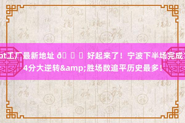 bt工厂最新地址 😃好起来了！宁波下半场完成14分大逆转&胜场数追平历史最多！