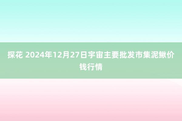 探花 2024年12月27日宇宙主要批发市集泥鳅价钱行情