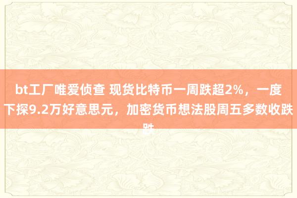 bt工厂唯爱侦查 现货比特币一周跌超2%，一度下探9.2万好意思元，加密货币想法股周五多数收跌