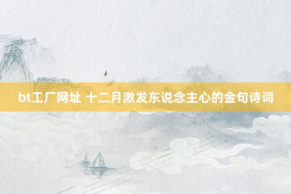 bt工厂网址 十二月激发东说念主心的金句诗词