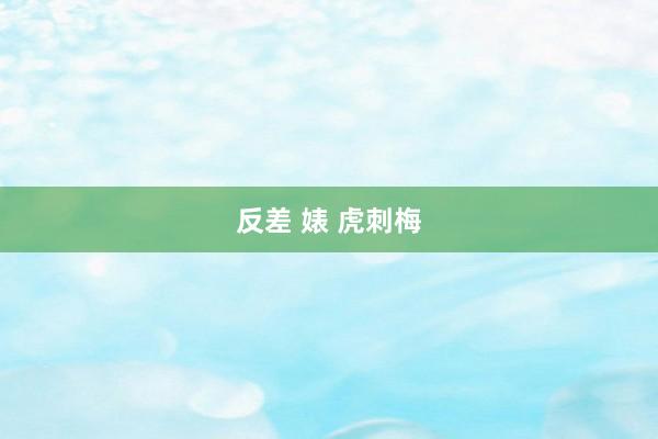 反差 婊 虎刺梅