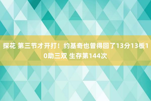 探花 第三节才开打！约基奇也曾得回了13分13板10助三双 生存第144次
