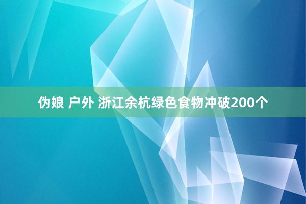 伪娘 户外 浙江余杭绿色食物冲破200个