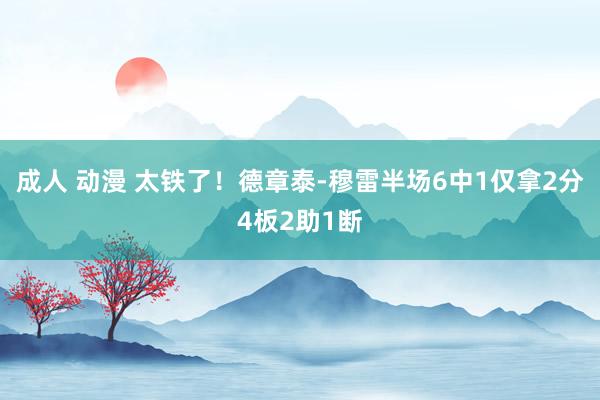 成人 动漫 太铁了！德章泰-穆雷半场6中1仅拿2分4板2助1断