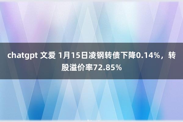 chatgpt 文爱 1月15日凌钢转债下降0.14%,转股溢价率72.85%