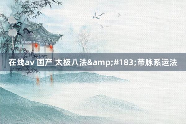 在线av 国产 太极八法&#183;带脉系运法