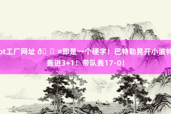 bt工厂网址 😤即是一个硬字！巴特勒晃开小波特轰进3+1！带队轰17-0！