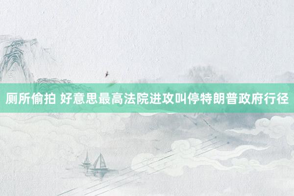 厕所偷拍 好意思最高法院进攻叫停特朗普政府行径
