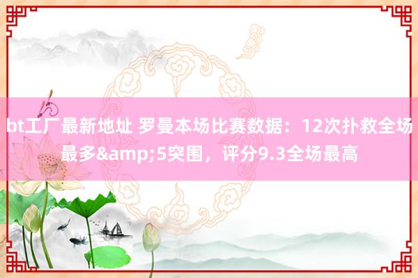 bt工厂最新地址 罗曼本场比赛数据：12次扑救全场最多&5突围，评分9.3全场最高