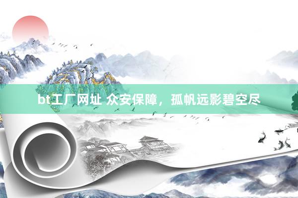 bt工厂网址 众安保障，孤帆远影碧空尽