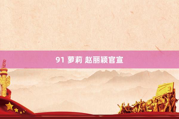 91 萝莉 赵丽颖官宣
