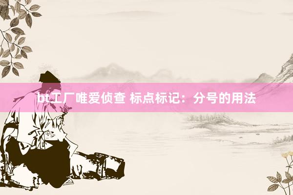 bt工厂唯爱侦查 标点标记：分号的用法